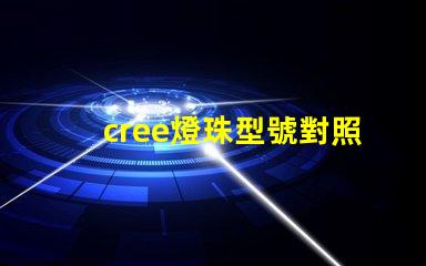 cree燈珠型號對照表 cree燈珠型號和亮度